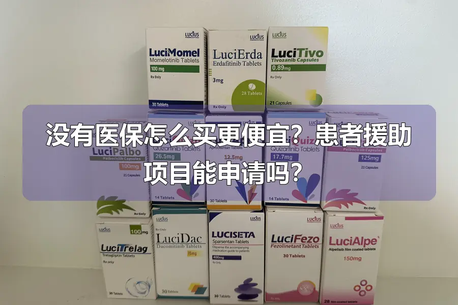 没有医保怎么买更便宜?患者援助项目能申请吗?
